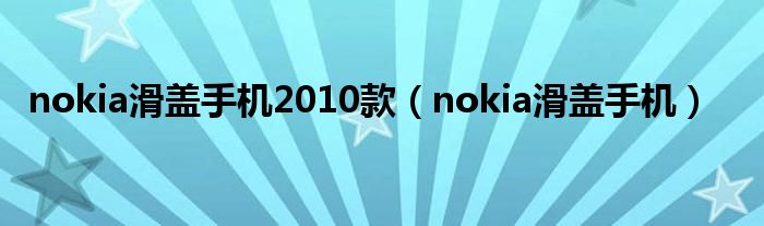 nokia滑盖手机2010款（nokia滑盖手机）