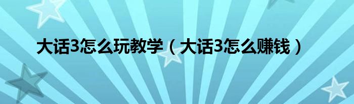 大话3怎么玩教学（大话3怎么赚钱）