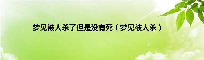 梦见被人杀了但是没有死（梦见被人杀）