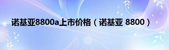 诺基亚8800a上市价格（诺基亚 8800）