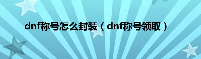 dnf称号怎么封装（dnf称号领取）