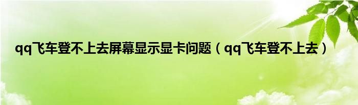 qq飞车登不上去屏幕显示显卡问题（qq飞车登不上去）