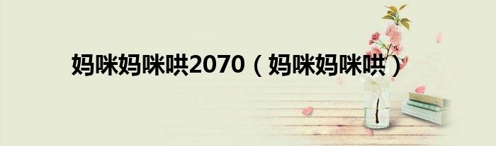 妈咪妈咪哄2070（妈咪妈咪哄）