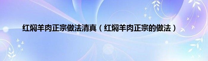 红焖羊肉正宗做法清真（红焖羊肉正宗的做法）