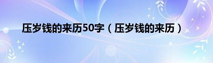 压岁钱的来历50字（压岁钱的来历）