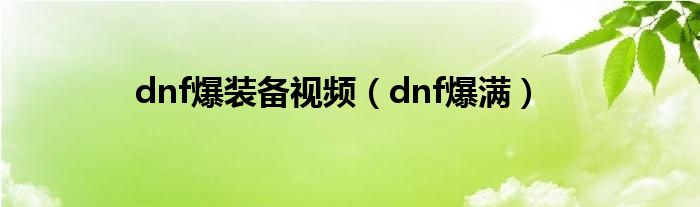 dnf爆装备视频（dnf爆满）