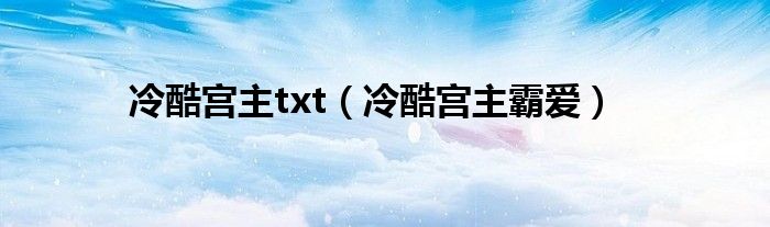 冷酷宫主txt（冷酷宫主霸爱）