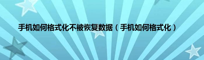 手机如何格式化不被恢复数据（手机如何格式化）