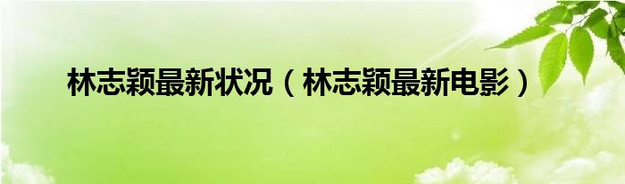 林志颖最新状况（林志颖最新电影）