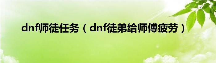 dnf师徒任务（dnf徒弟给师傅疲劳）