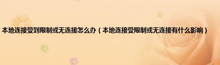 本地连接受到限制或无连接怎么办（本地连接受限制或无连接有是什么影响）