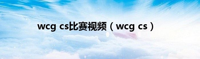 wcg cs比赛视频（wcg cs）