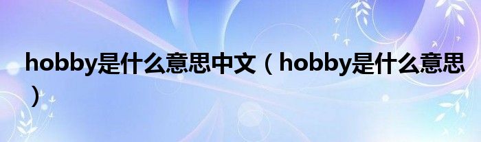 hobby是是什么意思中文（hobby是是什么意思）