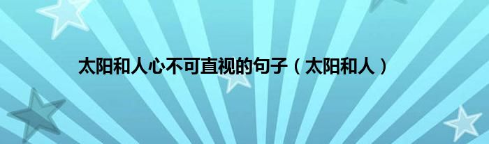 太阳和人心不可直视的句子（太阳和人）