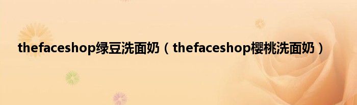 thefaceshop绿豆洗面奶（thefaceshop樱桃洗面奶）