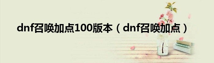 dnf召唤加点100版本（dnf召唤加点）