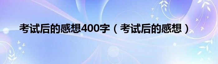 考试后的感想400字（考试后的感想）