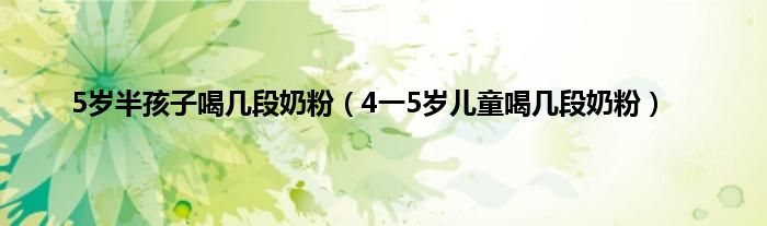 5岁半孩子喝几段奶粉（4一5岁儿童喝几段奶粉）