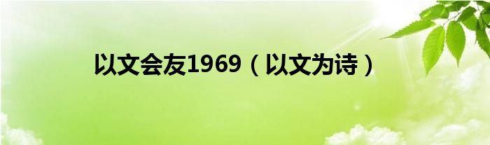 以文会友1969（以文为诗）