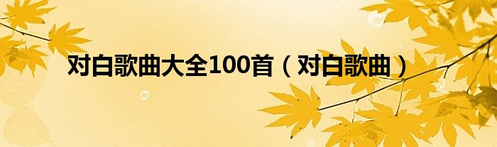 对白歌曲大全100首（对白歌曲）