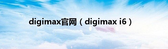 digimax官网（digimax i6）