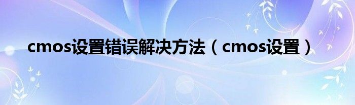 cmos设置错误解决方法（cmos设置）