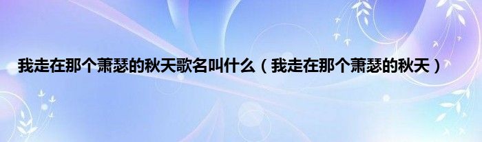 我走在那个萧瑟的秋天歌名叫是什么（我走在那个萧瑟的秋天）