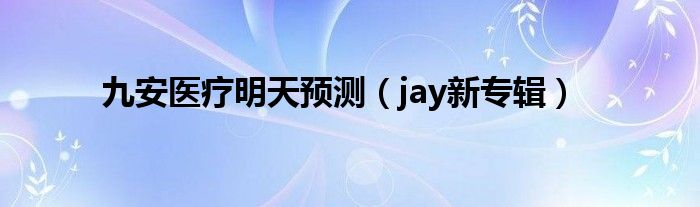 九安医疗明天预测（jay新专辑）