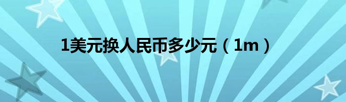 1美元换人民币多少元（1m）