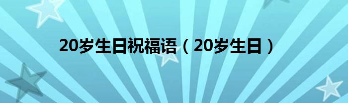 20岁生日祝福语（20岁生日）