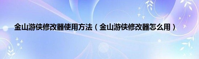 金山游侠修改器使用方法（金山游侠修改器怎么用）