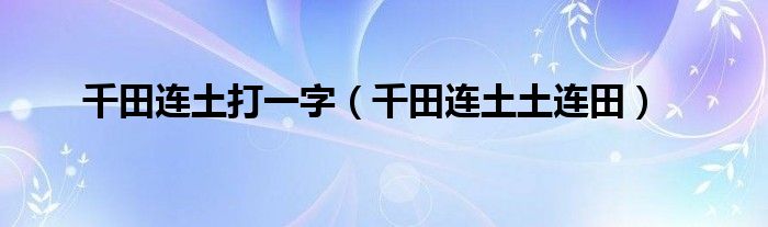 千田连土打一字（千田连土土连田）