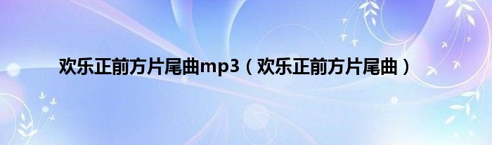 欢乐正前方片尾曲mp3（欢乐正前方片尾曲）