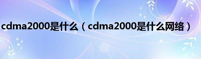 cdma2000是是什么（cdma2000是是什么网络）