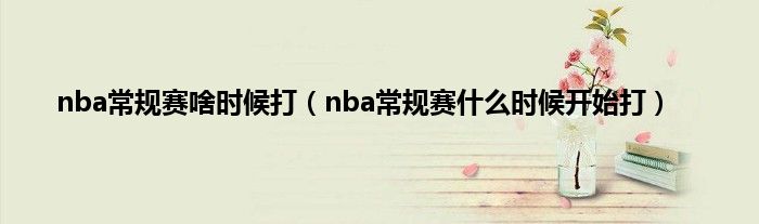 nba常规赛啥时候打（nba常规赛是什么时候开始打）