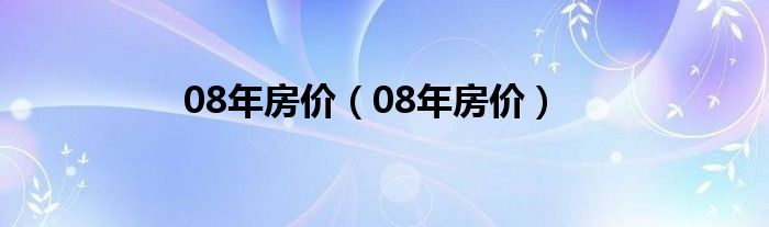 08年房价（08年房价）