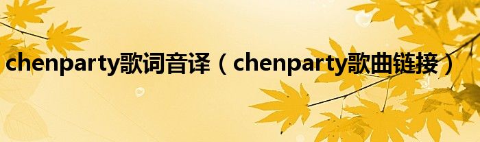 chenparty歌词音译（chenparty歌曲链接）