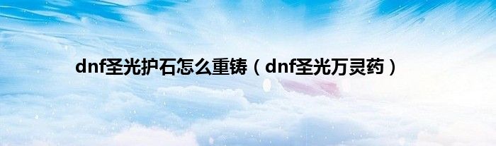 dnf圣光护石怎么重铸（dnf圣光万灵药）