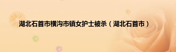 湖北石首市横沟市镇女护士被杀（湖北石首市）