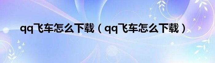 qq飞车怎么下载（qq飞车怎么下载）