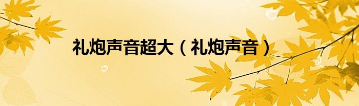 礼炮声音超大（礼炮声音）