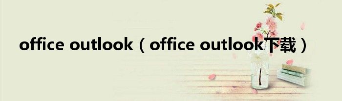 office outlook（office outlook下载）