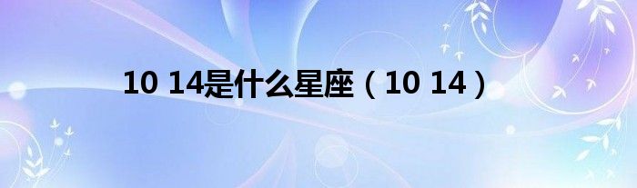 10 14是是什么星座（10 14）