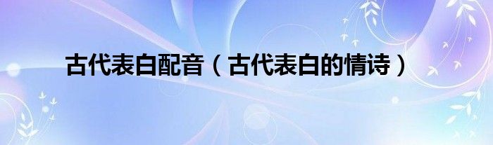 古代表白配音（古代表白的情诗）