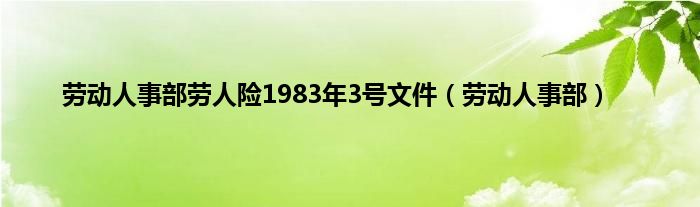 劳动人事部劳人险1983年3号文件（劳动人事部）