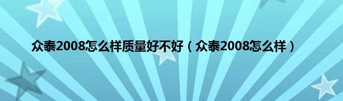 众泰2008怎么样质量好不好（众泰2008怎么样）