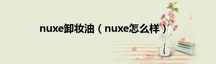 nuxe卸妆油（nuxe怎么样）