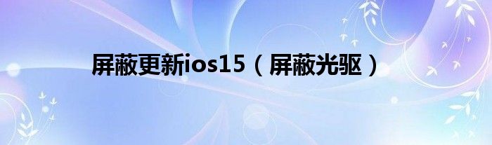 屏蔽更新ios15（屏蔽光驱）