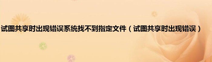 试图共享时出现错误系统找不到指定文件（试图共享时出现错误）