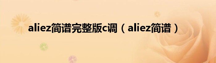 aliez简谱完整版c调（aliez简谱）